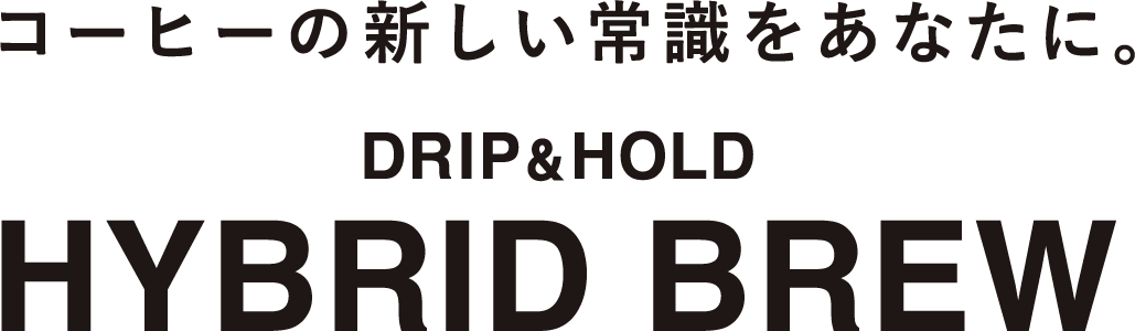 コーヒーの新しい常識をあなたに。DRIP&amp;HOLD HYBRID BREW