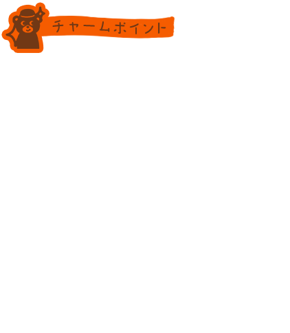 チャームポイント　大人も子どもも。おうちでも外でも。