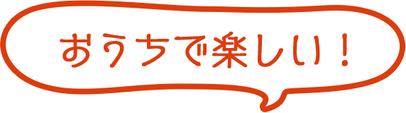 おうちで楽しい！