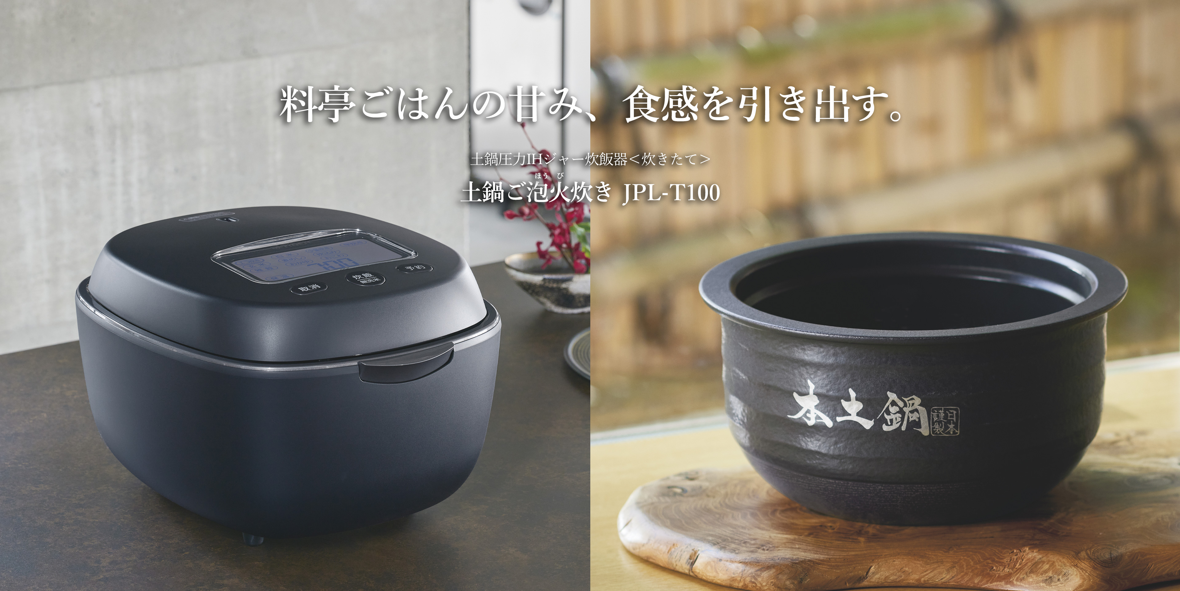 料亭ごはんの甘み、食感を引き出す。土鍋圧力IHジャー炊飯器〈炊きたて〉土鍋ご泡火炊きJPL-T100
