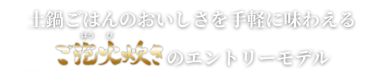 陶器の内釜で炊いたごはんのおいしさを手軽に楽しめるエントリーモデル「ごほうび炊き」。