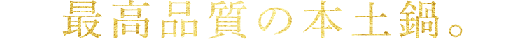 最高品質の本土鍋。
